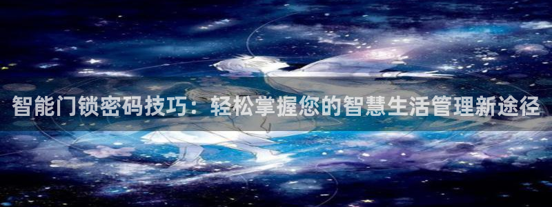 开丰娱乐地址：智能门锁密码技巧：轻松掌握您的智慧生活管理新途