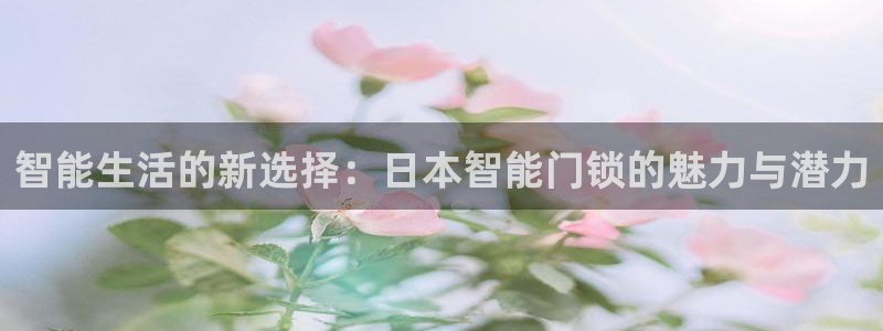 开丰娱乐下载安装：智能生活的新选择：日本智能门锁的魅力与潜力