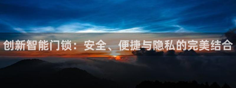开丰娱乐下7O667：创新智能门锁：安全、便捷与隐私的完美结
