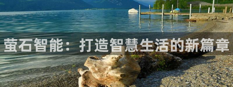 开丰娱乐注册：萤石智能：打造智慧生活的新篇章