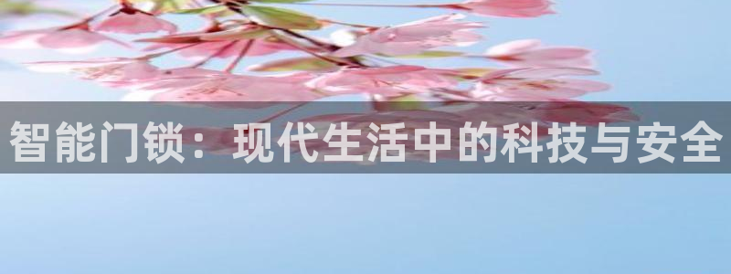 开丰娱乐右7O667：智能门锁：现代生活中的科技与安全