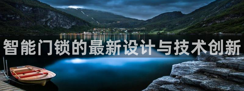 开丰娱乐若七九九：智能门锁的最新设计与技术创新