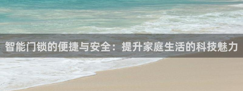 开丰娱乐登入：智能门锁的便捷与安全：提升家庭生活的科技魅力