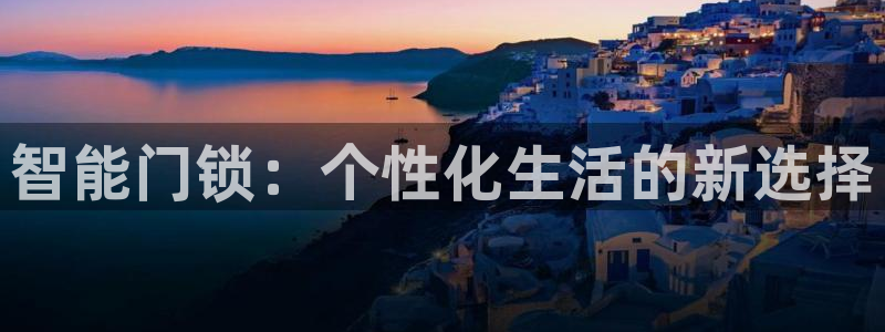 开丰娱乐官网登录网址：智能门锁：个性化生活的新选择