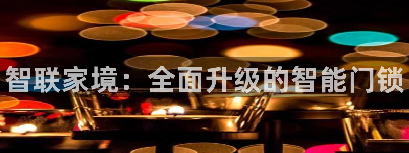 下载开丰娱乐：智联家境：全面升级的智能门锁