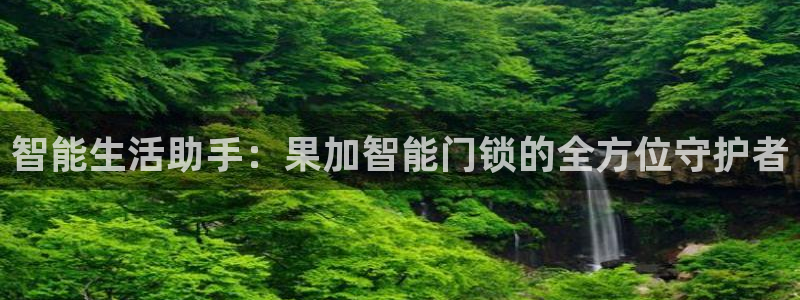 开丰娱乐测速：智能生活助手：果加智能门锁的全方位守护者