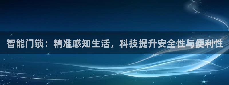 开丰娱乐网站官网首页：智能门锁：精准感知生活，科技提升安全性