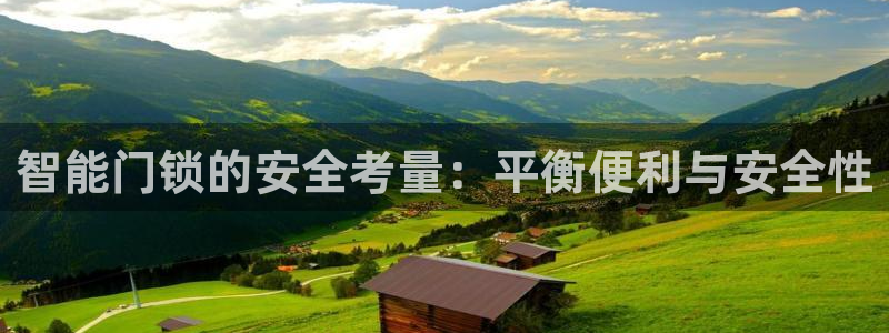开丰娱乐万六七五一38：智能门锁的安全考量：平衡便利与安全性