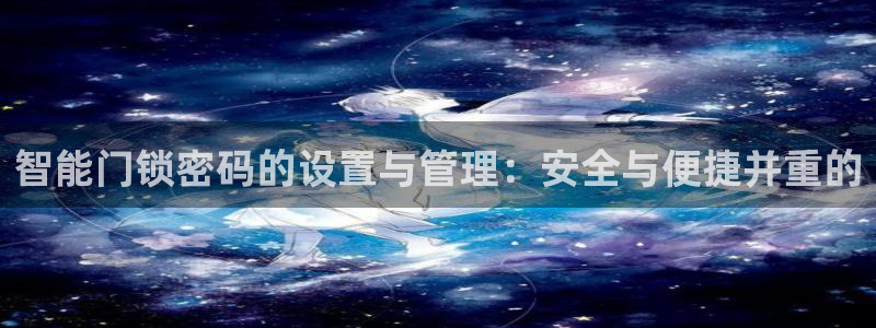 开丰娱乐平台地址电话：智能门锁密码的设置与管理：安全与便捷并