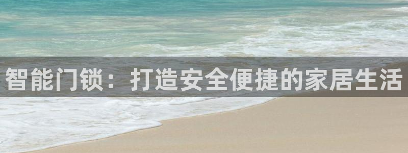 开丰娱乐注册：智能门锁：打造安全便捷的家居生活