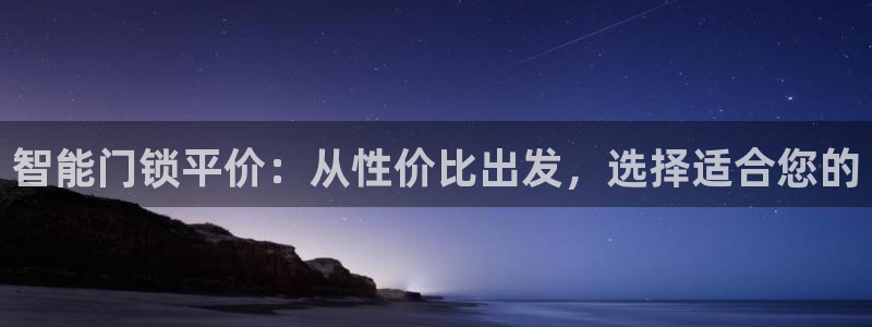 开丰娱乐怎么开转点：智能门锁平价：从性价比出发，选择适合您的