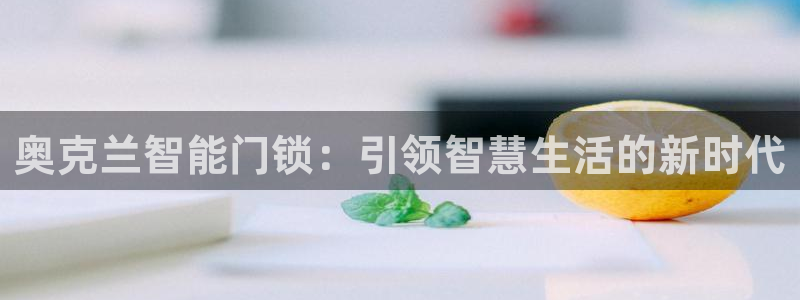 开丰娱乐天7O667：奥克兰智能门锁：引领智慧生活的新时代