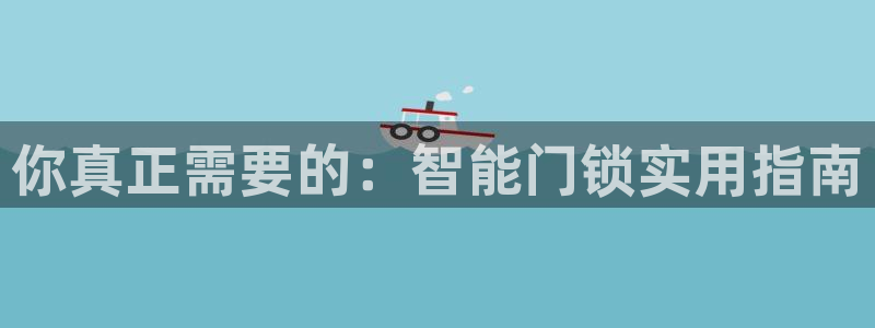 开丰娱乐官网登录平台：你真正需要的：智能门锁实用指南