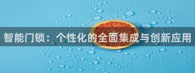 开丰娱乐登录平台下载：智能门锁：个性化的全面集成与创新应用