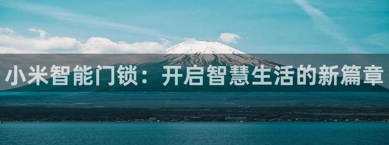开丰娱乐app：小米智能门锁：开启智慧生活的新篇章