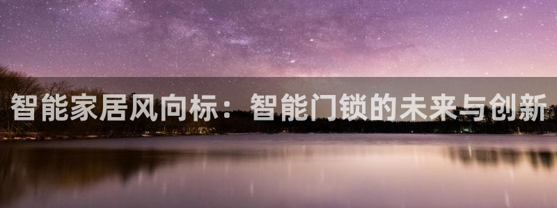 开丰娱乐登录平台下载：智能家居风向标：智能门锁的未来与创新
