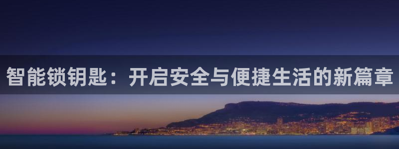 开丰娱乐登录平台：智能锁钥匙：开启安全与便捷生活的新篇章