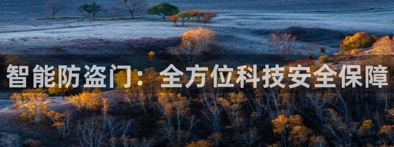 开丰娱乐官网登录网址：智能防盗门：全方位科技安全保障