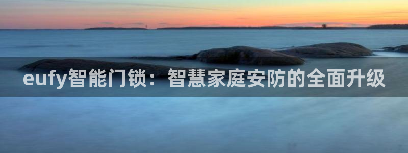 开丰娱乐注册电7O777：eufy智能门锁：智慧家庭安防的全