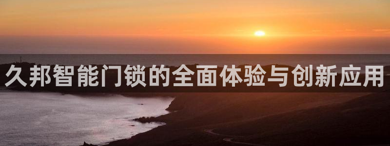 开丰娱乐登陆地址：久邦智能门锁的全面体验与创新应用