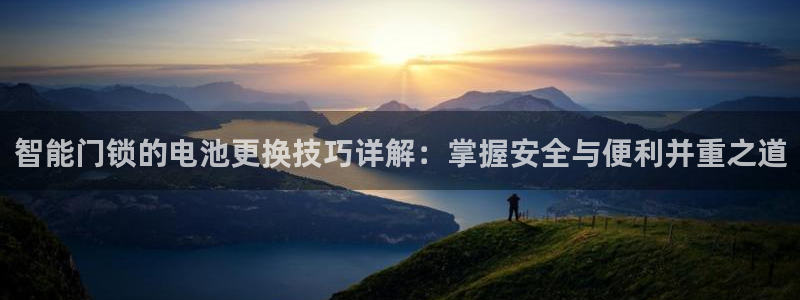 开丰娱乐左7O667：智能门锁的电池更换技巧详解：掌握安全与