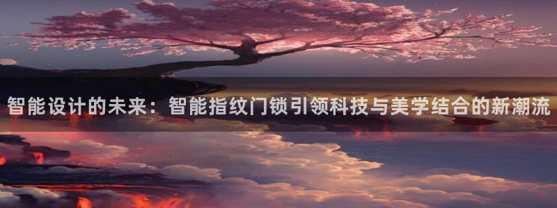 开丰娱乐平台注册地址：智能设计的未来：智能指纹门锁引领科技与