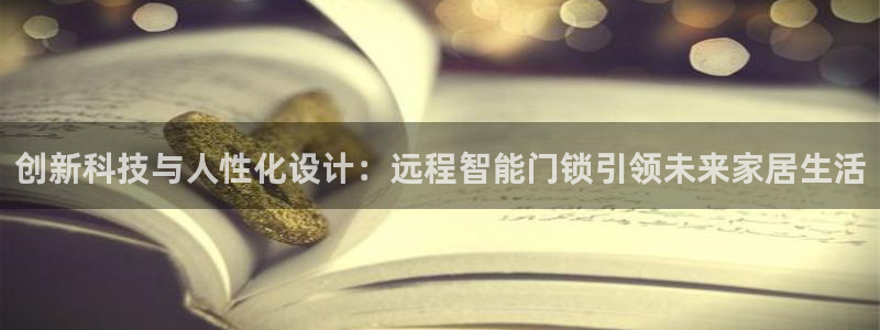 开丰娱乐登录网址：创新科技与人性化设计：远程智能门锁引领未来
