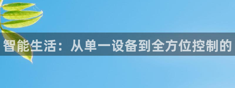 开丰娱乐右7O667：智能生活：从单一设备到全方位控制的