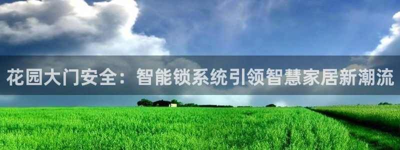开丰娱乐登录网址：花园大门安全：智能锁系统引领智慧家居新潮流