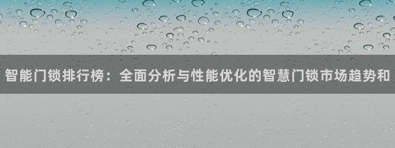 开丰娱乐网官网注册入口：智能门锁排行榜：全面分析与性能优化的