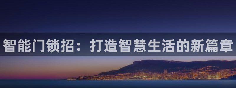 开丰娱乐官网平台电话：智能门锁招：打造智慧生活的新篇章
