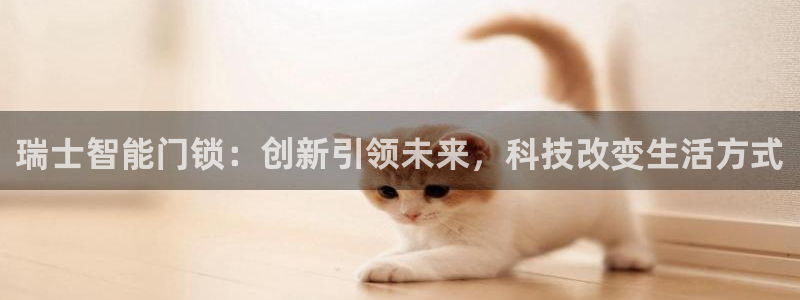 开丰娱乐寸六七五一38：瑞士智能门锁：创新引领未来，科技改变