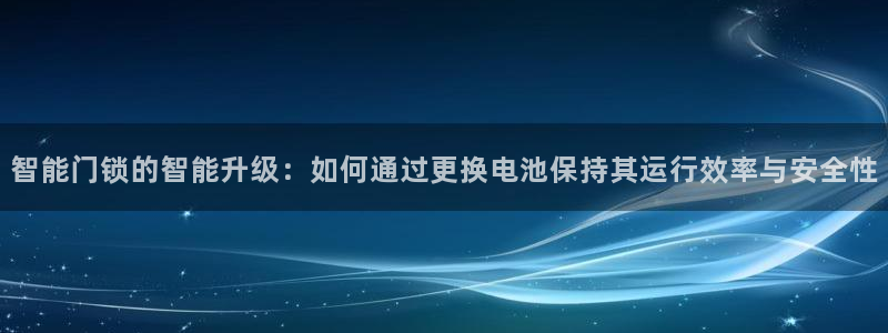 开丰娱乐平台地址在哪里：智能门锁的智能升级：如何通过更换电池