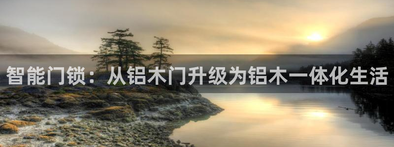 开丰娱乐平台提现失败：智能门锁：从铝木门升级为铝木一体化生活