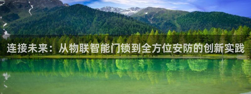 开丰娱乐官网平台登录：连接未来：从物联智能门锁到全方位安防的