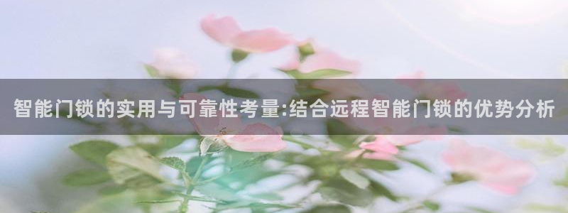 开丰娱乐网站官网：智能门锁的实用与可靠性考量:结合远程智能门
