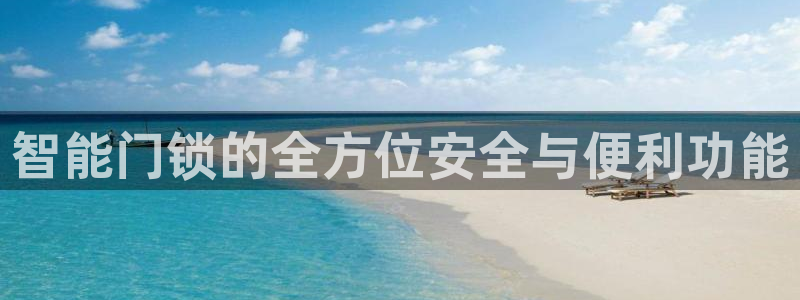 开丰娱乐平台提现失败：智能门锁的全方位安全与便利功能