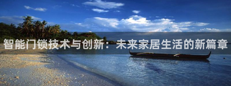 开丰娱乐官网平台网址：智能门锁技术与创新：未来家居生活的新篇