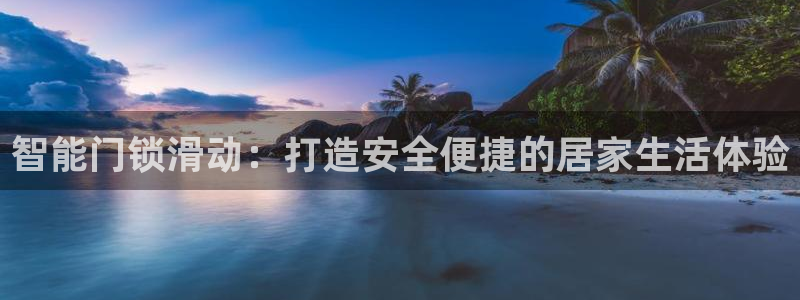 开丰娱乐登录注册：智能门锁滑动：打造安全便捷的居家生活体验
