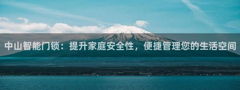 开丰娱乐注册登录：中山智能门锁：提升家庭安全性，便捷管理您的