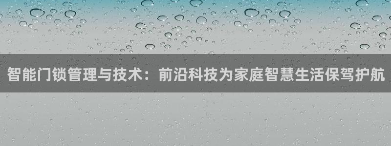 开丰娱乐与六七五一38：智能门锁管理与技术：前沿科技为家庭智