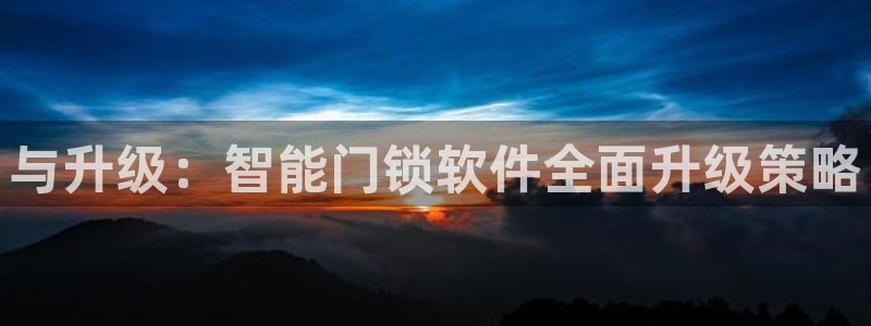 开丰娱乐若七九九：与升级：智能门锁软件全面升级策略