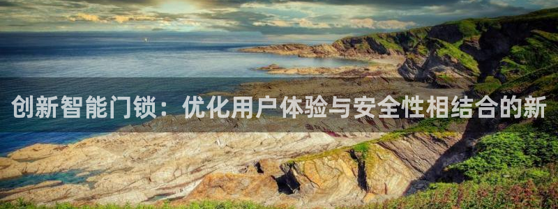 开丰娱乐与六七五一38：创新智能门锁：优化用户体验与安全性相