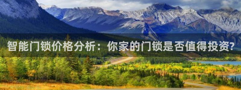 开丰娱乐姜333OO：智能门锁价格分析：你家的门锁是否值得投