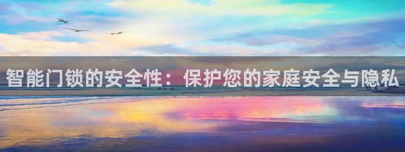 开丰娱乐登录注册：智能门锁的安全性：保护您的家庭安全与隐私