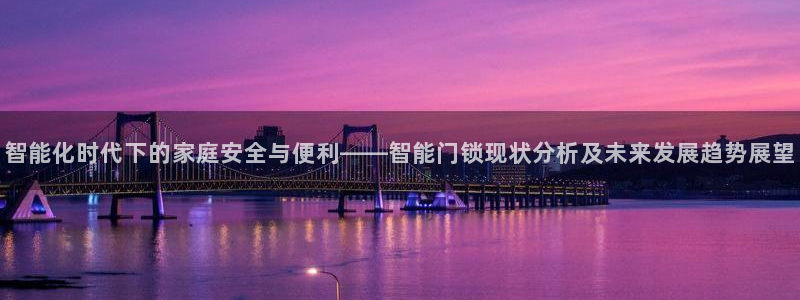 开丰娱乐网官网注册入口：智能化时代下的家庭安全与便利——智能