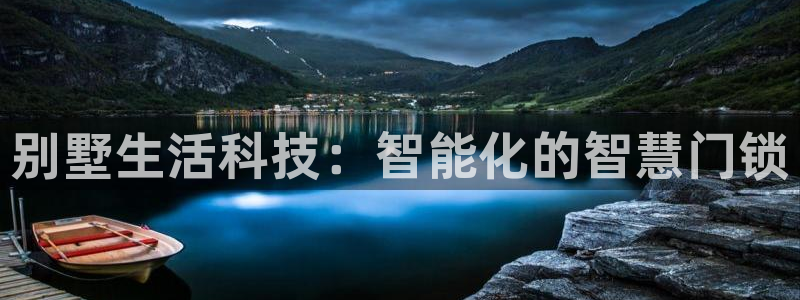 开丰娱乐寸六七五一38：别墅生活科技：智能化的智慧门锁