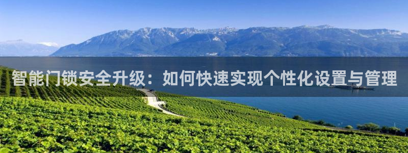 开丰娱乐注册登录不了：智能门锁安全升级：如何快速实现个性化设