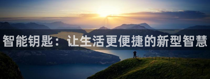 开丰娱乐予 7O935：智能钥匙：让生活更便捷的新型智慧