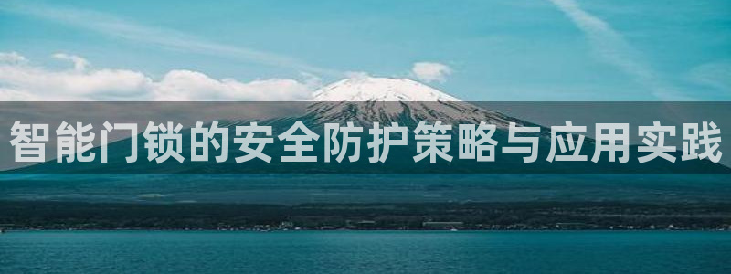 开丰娱乐注册电7O777：智能门锁的安全防护策略与应用实践